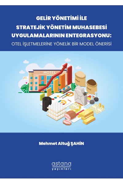 GELİR YÖNETİMİ İLE STRATEJİK YÖNETİM MUHASEBESİ UYGULAMALARININ ENTEGRASYONU: OTEL İŞLETMELERİNE YÖNELİK BİR MODEL ÖNERİSİ (E-KİTAP) GELİR YÖNETİMİ İLE STRATEJİK YÖNETİM MUHASEBESİ UYGULAMALARININ ENTEGRASYONU: OTEL İŞLETMELERİNE YÖNELİK BİR MODEL ÖNERİSİ (E-KİTAP)